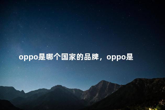 oppo是哪个国家的品牌，oppo是哪个国家的品牌手机